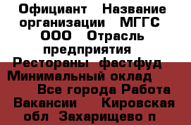 Официант › Название организации ­ МГГС, ООО › Отрасль предприятия ­ Рестораны, фастфуд › Минимальный оклад ­ 40 000 - Все города Работа » Вакансии   . Кировская обл.,Захарищево п.